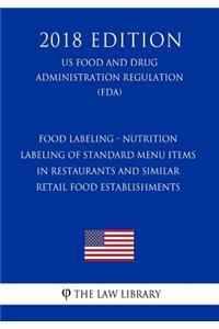 Food Labeling - Nutrition Labeling of Standard Menu Items in Restaurants and Similar Retail Food Establishments (US Food and Drug Administration Regulation) (FDA) (2018 Edition)