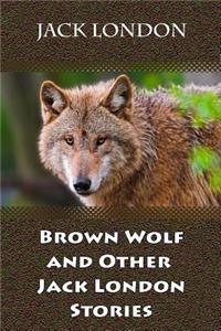 Brown Wolf and Other Jack London Stories