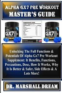 Alpha Gx7 Pre Workout Master's Guide: Unlocking the Full Functions & Potentials of Alpha Gx7 Pre Workout Supplement: It Benefits, Functions, Precautions, Dose, How It Works, Why It Is Better & Safer, Side Effects & a Lots More!