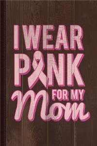 I Wear Pink for My Mom Breast Cancer Awareness Journal Notebook