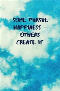 Some Pursue Happiness - Others Create It