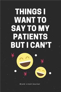 Things I Want to Say to My Patients But I Can't. Blank Lined Journal