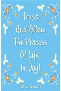 Trust and Allow the Process of Life In-Joy!