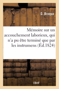 Mémoire Sur Un Accouchement Laborieux, Qui n'a Pu Être Terminé Que Par Les Instrumens