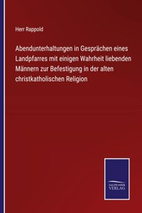 Abendunterhaltungen in Gesprächen eines Landpfarres mit einigen Wahrheit liebenden Männern zur Befestigung in der alten christkatholischen Religion