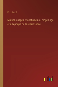 Moeurs, usages et costumes au moyen âge et à l'époque de la renaissance