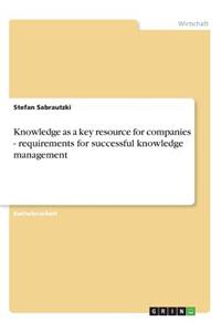 Knowledge as a key resource for companies - requirements for successful knowledge management