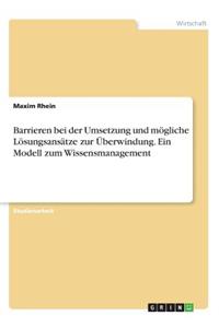 Barrieren bei der Umsetzung und mögliche Lösungsansätze zur Überwindung. Ein Modell zum Wissensmanagement