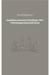 Ungeliebte deutsche Flüchtlinge 1945 - Flüchtlingsproblematik heute