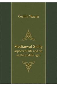 Mediaeval Sicily Aspects of Life and Art in the Middle Ages