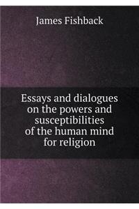 Essays and Dialogues on the Powers and Susceptibilities of the Human Mind for Religion