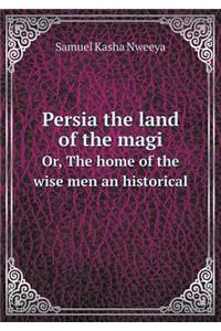 Persia the Land of the Magi Or, the Home of the Wise Men an Historical