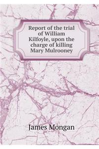 Report of the Trial of William Kilfoyle, Upon the Charge of Killing Mary Mulrooney