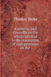 letter to lord Grenville on the effects ascribed to the resumption of cash payments on the .