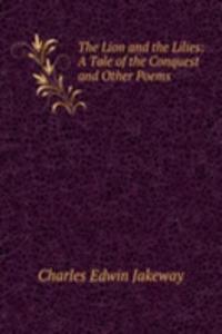 Lion and the Lilies: A Tale of the Conquest and Other Poems