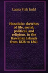 Honolulu: sketches of life, social, political, and religious, in the Hawaiian Islands from 1828 to 1861