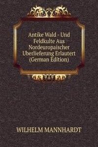 Antike Wald - Und Feldkulte Aus Nordeuropaischer Uberlieferung Erlautert (German Edition)
