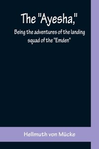 Ayesha, being the adventures of the landing squad of the Emden
