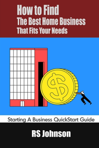 How to Find the Best Home Business that fits Your Needs: Starting a Business QuickStart Guide