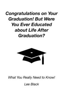 Congratulations on Your Graduation! But Were You Ever Educated about Life After Graduation?