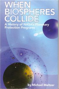 When Biospheres Collide: A History of NASA's Planetary Protection Programs: A History of NASA's Planetary Protection Programs