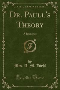 Dr. Paull's Theory: A Romance (Classic Reprint)
