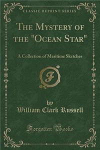 The Mystery of the Ocean Star: A Collection of Maritime Sketches (Classic Reprint)