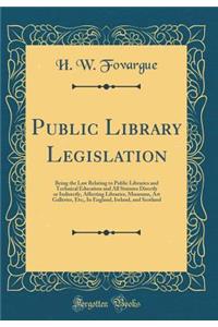 Public Library Legislation: Being the Law Relating to Public Libraries and Technical Education and All Statutes Directly or Indirectly, Affecting Libraries, Museums, Art Galleries, Etc;, in England, Ireland, and Scotland (Classic Reprint)