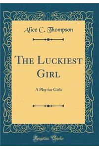 The Luckiest Girl: A Play for Girls (Classic Reprint)