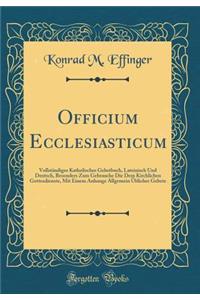 Officium Ecclesiasticum: VollstÃ¤ndiges Katholisches Gebetbuch, Lateinisch Und Deutsch, Besonders Zum Gebrauche Die Dem Kirchlichen Gottesdienste, Mit Einem Anhange Allgemein Ã?blicher Gebete (Classic Reprint)