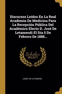Discursos Leídos En La Real Academia De Medicina Para La Recepción Pública Del Académico Electo D. José De Letamendi El Día 5 De Febrero De 1888...