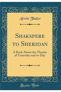 Shakspere to Sheridan: A Book about the Theatre of Yesterday and To-Day (Classic Reprint)