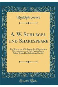 A. W. Schlegel Und Shakespeare: Ein Beitrag Zur WÃ¼rdigung Der Schlegelschen Ã?bersetzungen, Mit Drei Faksimilierten Seiten Seiner Handschrift Des Hamlet (Classic Reprint)