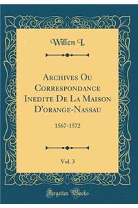 Archives Ou Correspondance Inï¿½dite de la Maison d'Orange-Nassau, Vol. 3: 1567-1572 (Classic Reprint)