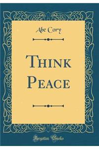 Think Peace (Classic Reprint)