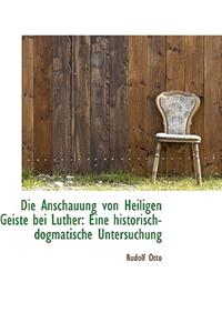 Die Anschauung Von Heiligen Geiste Bei Luther: Eine Historisch-Dogmatische Untersuchung