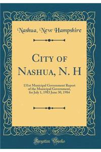 City of Nashua, N. H: 131st Municipal Government Report of the Municipal Government, for July 1, 1983 June 30, 1984 (Classic Reprint)