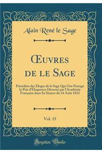 Oeuvres de Le Sage, Vol. 15: PrÃ©cÃ©dÃ©es Des Eloges de Le Sage Qui Ont PartagÃ© Le Prix d'Ã?loquence DÃ©cernÃ© Par l'AcadÃ©mie FranÃ§aise Dans Sa SÃ©ance Du 24 AoÃ»t 1822 (Classic Reprint)
