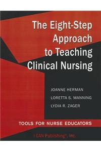 The Eight-Step Approach to Teaching Clinical Nursing: Tools for Nurse Educators