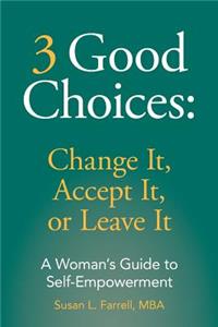 3 Good Choices: Change It, Accept It or Leave It: A Woman's Guide to Self-Empowerment