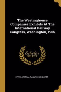 The Westinghouse Companies Exhibits At The International Railway Congress, Washington, 1905