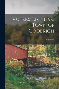Voters' List, 1899, Town of Goderich [microform]