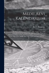 Medii Aevi Kalendarium; or, Dates, Charters, and Customs of the Middle Ages; With Kalendars From the Tenth to the Fifteenth Century; and an Alphabetical Digest of Obsolete Names of Days, Forming a Glossary of the Dates of the Middle Ages, With Tabl