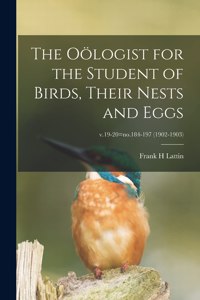 Oölogist for the Student of Birds, Their Nests and Eggs; v.19-20=no.184-197 (1902-1903)