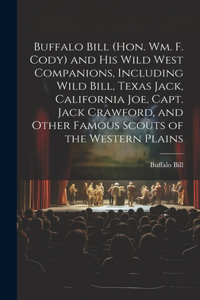 Buffalo Bill (Hon. Wm. F. Cody) and his Wild West Companions, Including Wild Bill, Texas Jack, California Joe, Capt. Jack Crawford, and Other Famous Scouts of the Western Plains