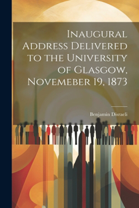 Inaugural Address Delivered to the University of Glasgow, Novemeber 19, 1873