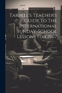 Tarbell's Teacher's Guide To The International Sunday-school Lessons For 1907
