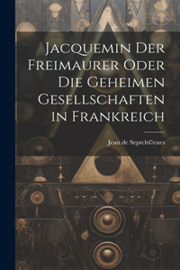 Jacquemin der Freimaurer oder die geheimen Gesellschaften in Frankreich