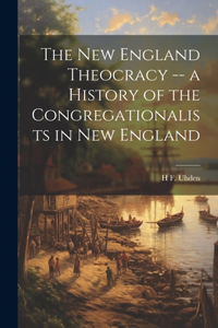 New England Theocracy -- a History of the Congregationalists in New England