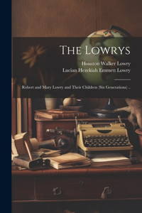 Lowrys; Robert and Mary Lowry and Their Children (six Generations) ..